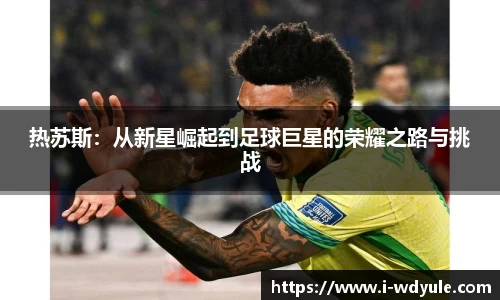 热苏斯：从新星崛起到足球巨星的荣耀之路与挑战