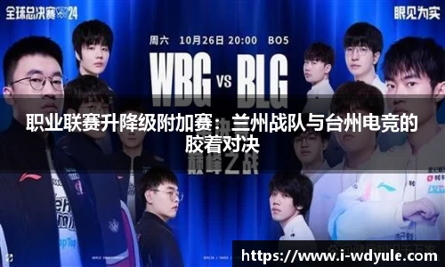 职业联赛升降级附加赛：兰州战队与台州电竞的胶着对决