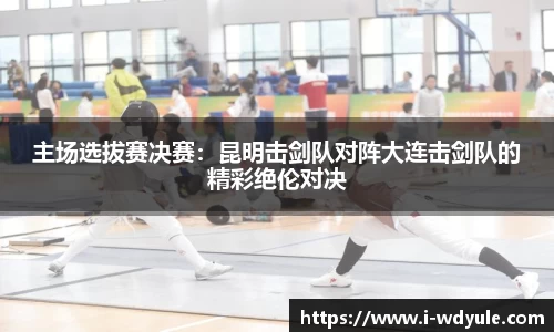 主场选拔赛决赛：昆明击剑队对阵大连击剑队的精彩绝伦对决