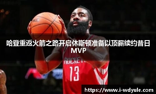 哈登重返火箭之路开启休斯顿准备以顶薪续约昔日MVP